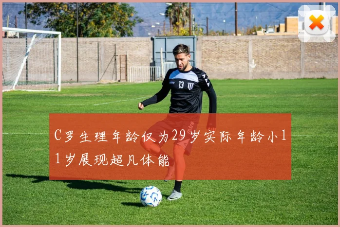C罗生理年龄仅为29岁实际年龄小11岁展现超凡体能