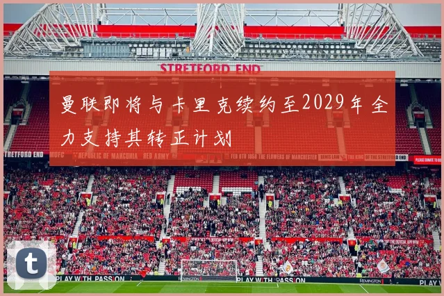 曼联即将与卡里克续约至2029年全力支持其转正计划