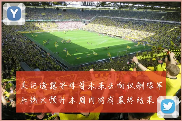 美记透露字母哥未来去向仅剩绿军和热火预计本周内将有最终结果