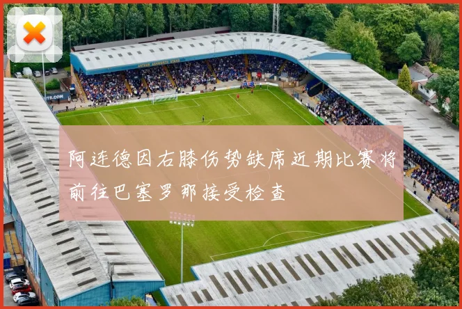 阿连德因右膝伤势缺席近期比赛将前往巴塞罗那接受检查