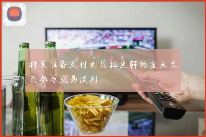 科莫准备支付利贝拉里解约金米兰已参与交易谈判