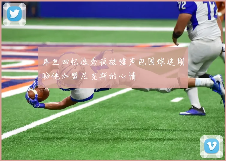 库里回忆选秀夜被嘘声包围球迷期盼他加盟尼克斯的心情